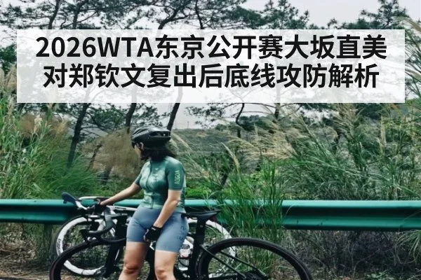 2026WTA东京公开赛大坂直美对郑钦文复出后底线攻防解析
