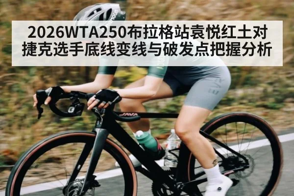 2026WTA250布拉格站袁悦红土对捷克选手底线变线与破发点把握分析